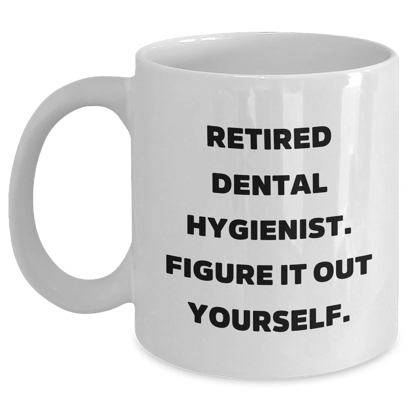 Funny Gifts from Friends and Family for Dental Hygienist - Retired Dental Hygienist. Figure It Out Yourself. on White Ceramic Coffee Mug, Graduation Unique Gifts for Her, Him, or Coworker - Main