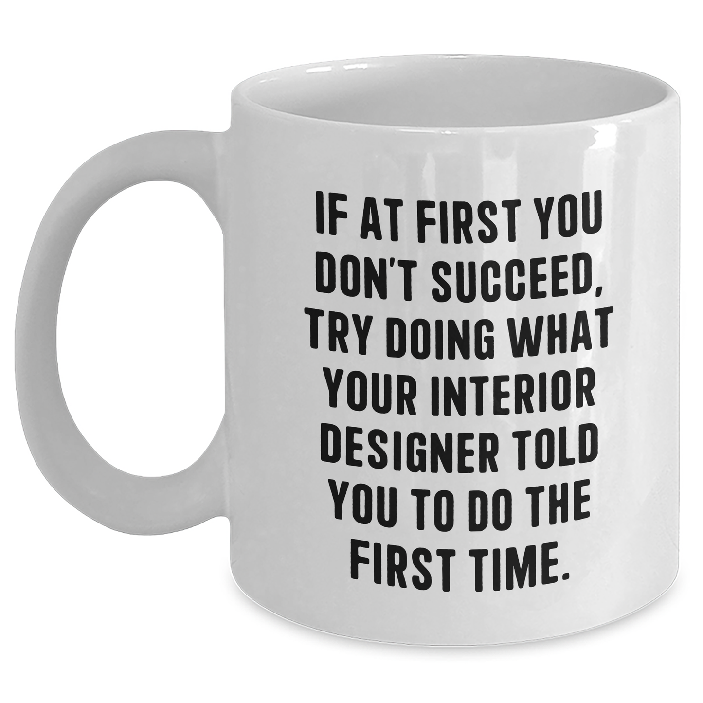 Interior Designer Humor Gifts from Friends and Family for Graduation, 'If At First You Don't Succeed, Try Doing What Your Interior Designer Told You To Do The First Time.' White Coffee Mug - Main