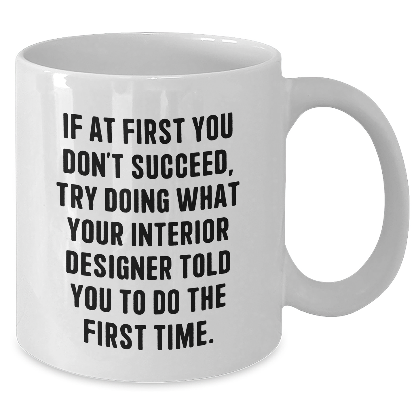 Interior Designer Humor Gifts from Friends and Family for Graduation, 'If At First You Don't Succeed, Try Doing What Your Interior Designer Told You To Do The First Time.' White Coffee Mug - Additional