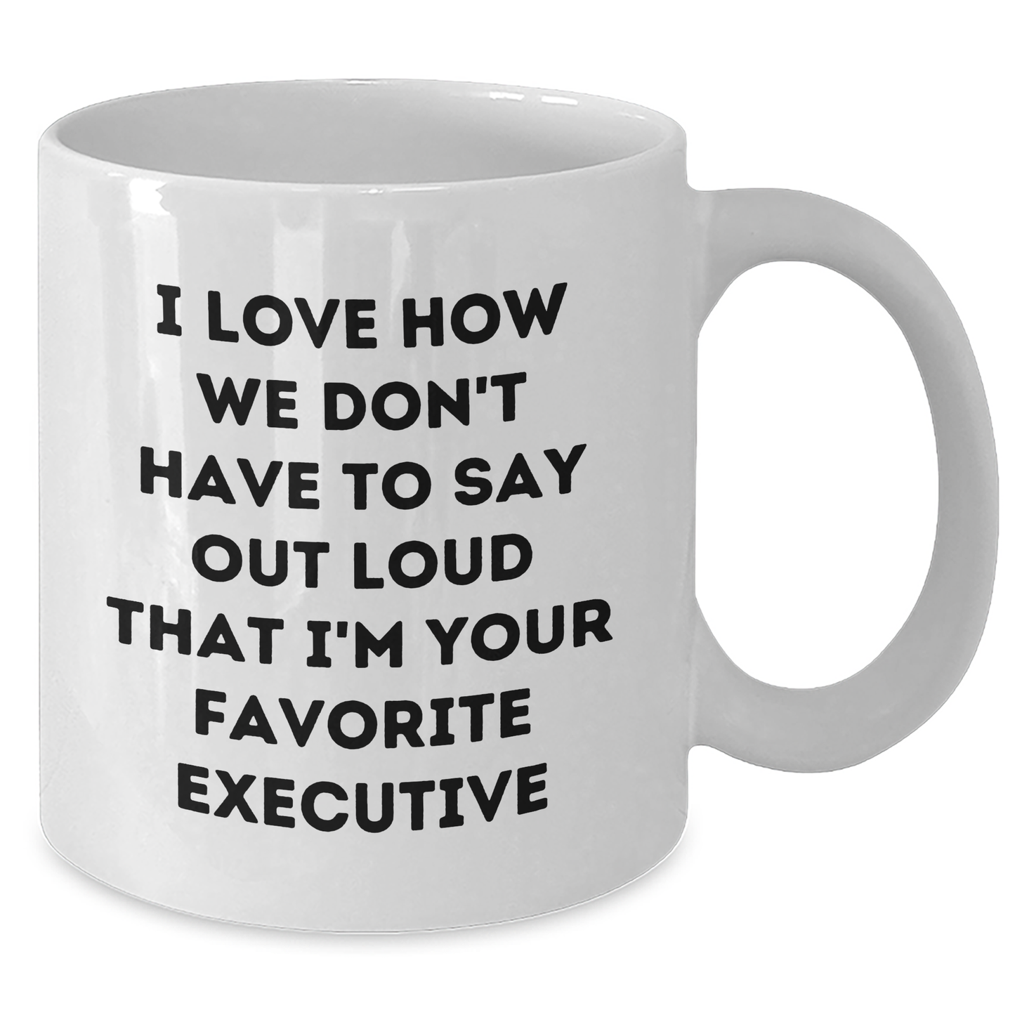 Funny Executive Gifts from Friends for Favorite Executive, White Coffee Mug, Graduation Unique Gifts, I Love How We Don't Have To Say Out Loud That I'm Your Favorite Executive - Additional