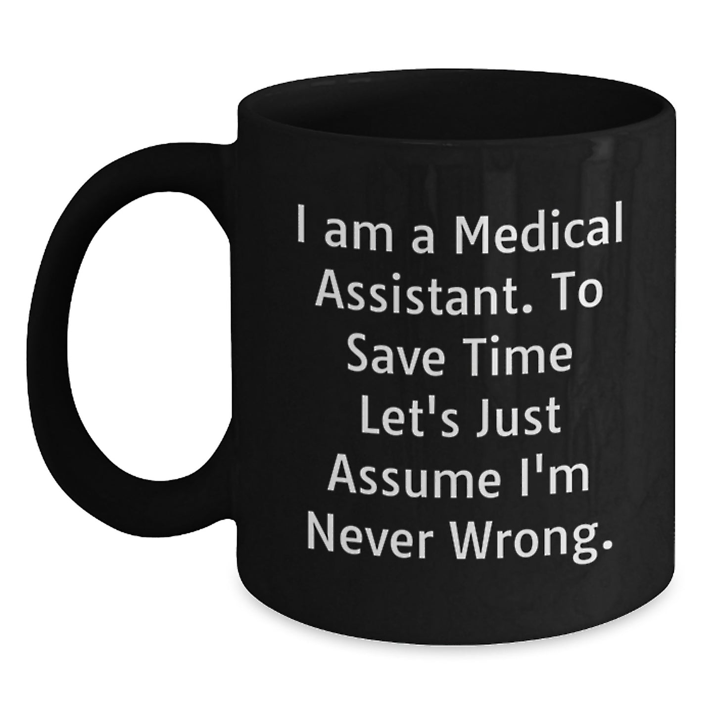 Funny Medical Assistant Gifts, Black Coffee Mug, 'I Am A Medical Assistant. To Save Time Let's Just Assume I'm Never Wrong.' for Medical Assistant Graduation - Main