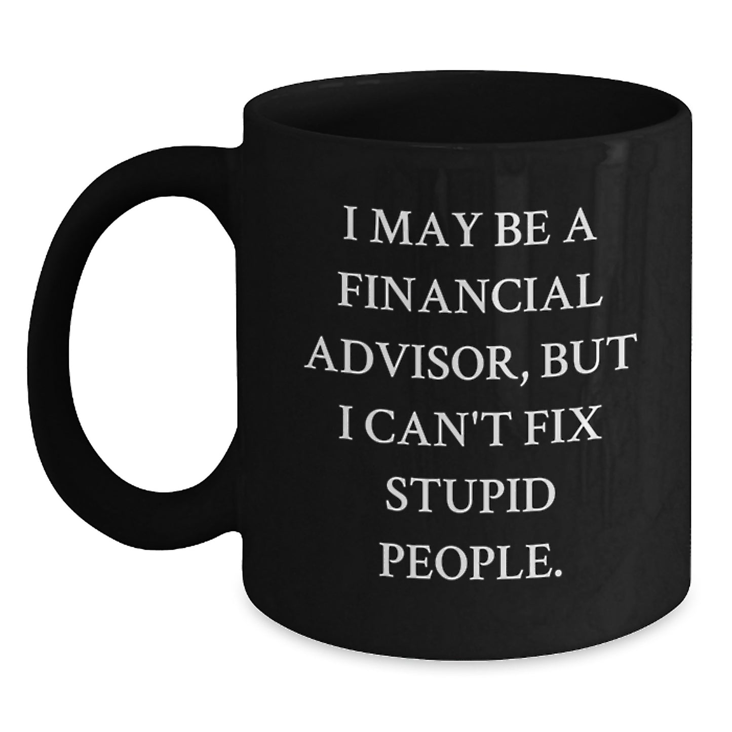Funny Financial Advisor Gifts from Friends for Graduation Unique Black Coffee Mugs I May Be A Financial Advisor But I Can't Fix Stupid People - Main