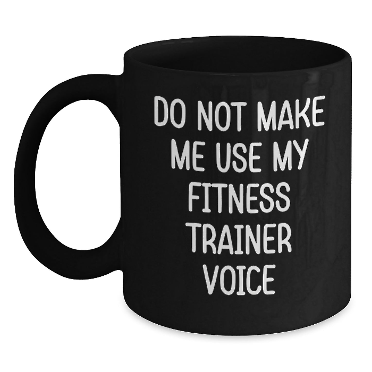 Fitness Trainer Humor Gifts from Friends for Men Black Coffee Mug, Do Not Make Me Use My Fitness Trainer Voice Graduation Unique Gifts - Main