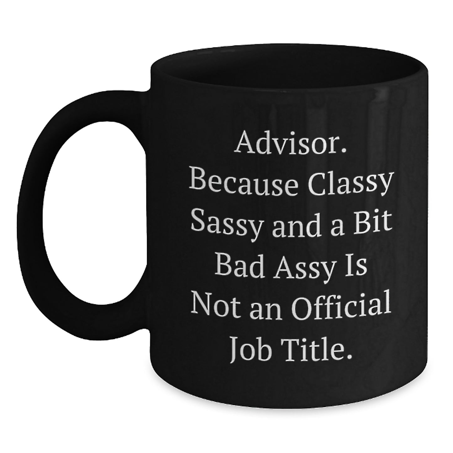 Funny Advisor Gifts from Friends, Gift for Advisor, Black Coffee Mug, 'Advisor. Because Classy Sassy And A Bit Fearlessy Is Not An Official Job Title.' - Main