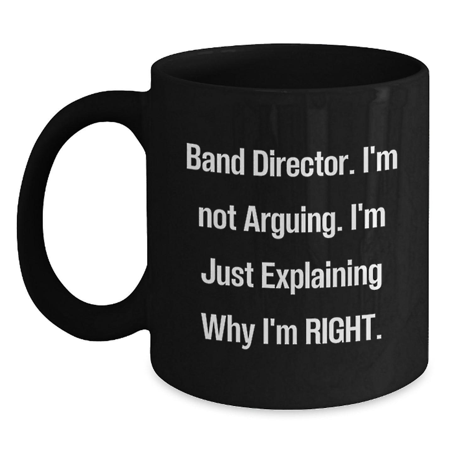 Funny Band Director Gifts from Friends for Men - Black Coffee Mug, 'I'm Not Arguing. I'm Just Explaining Why I'm Right.' for Graduation - Main