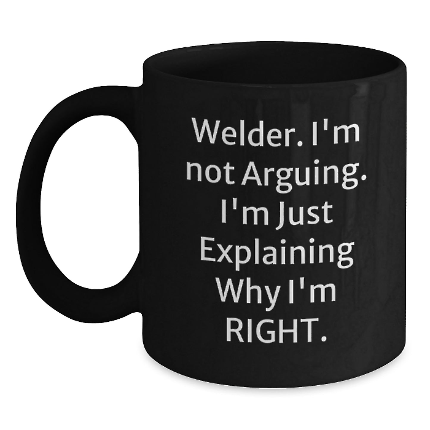 Welder Humor Gifts from Men to Friends for Graduation Unique Black Coffee Mugs, 'I'm Not Arguing, I'm Just Explaining Why I'm Right.' - Main