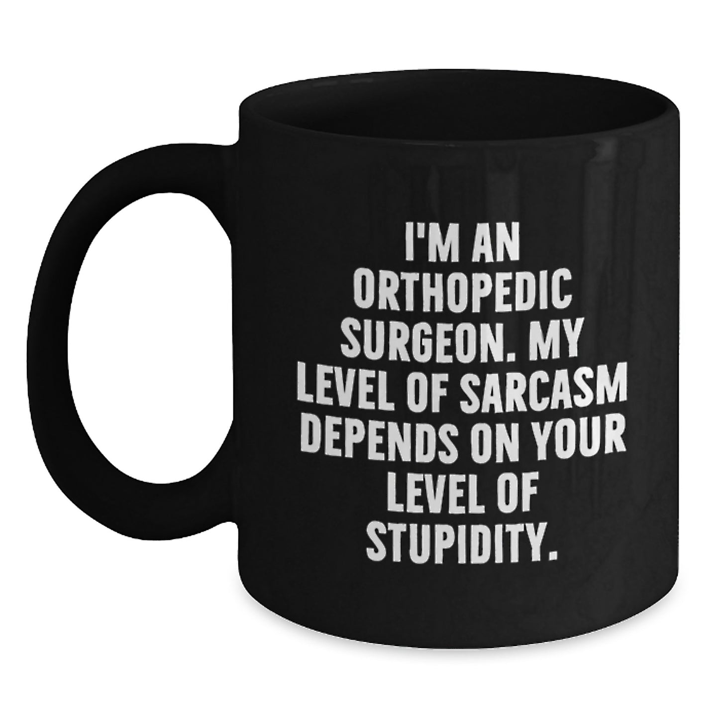 Orthopedic Surgeon Humor Gifts from Friends - Black Coffee Mug for Birthday - 'I'm An Orthopedic Surgeon. My Level Of Sarcasm Depends On Your Level Of Stupidity.' - Main