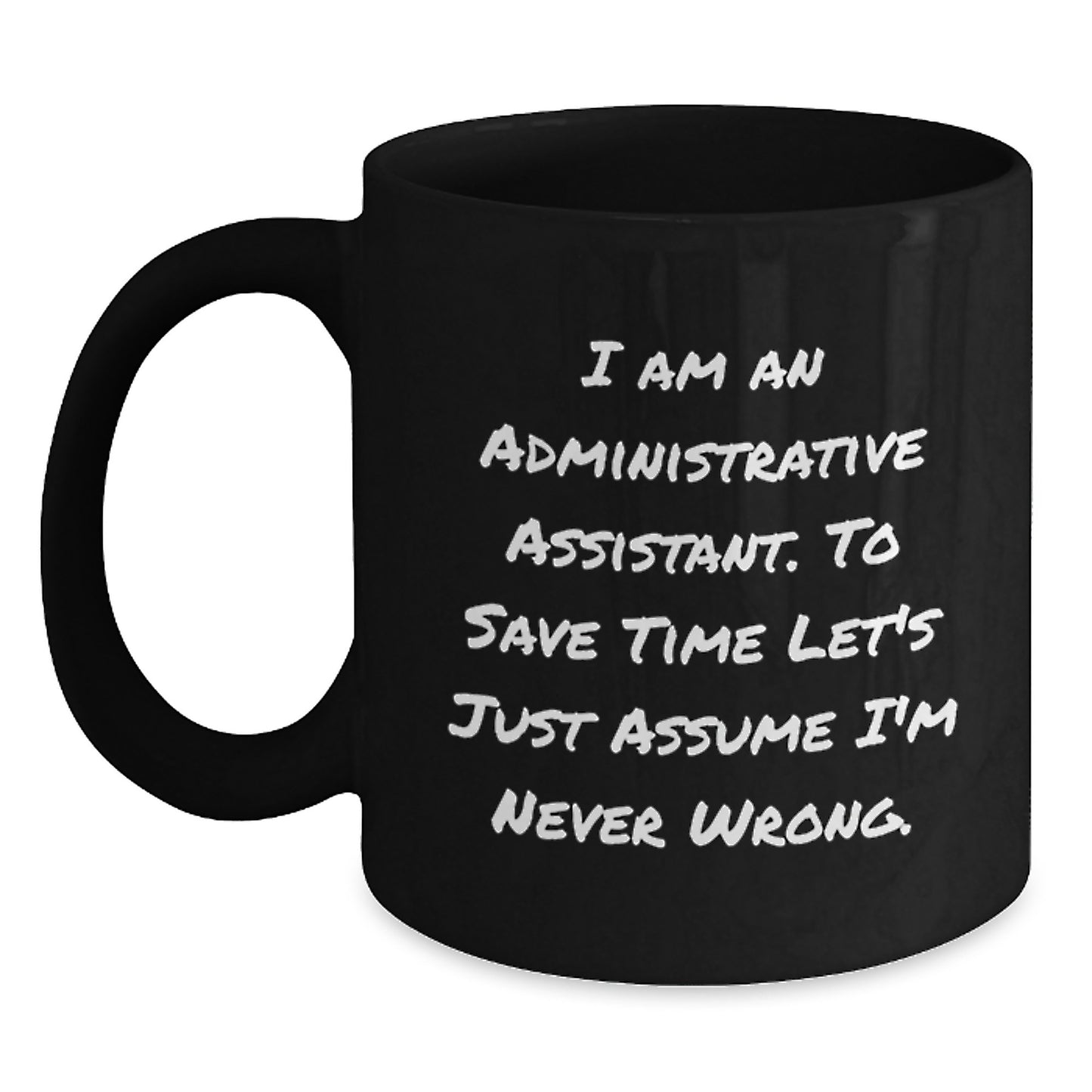 Funny Administrative Assistant Gifts, Birthday Unique Mugs from Coworkers, 'I Am An Administrative Assistant. To Save Time Let's Just Assume I'm Never Wrong.' Quote Black Coffee Mug - Main