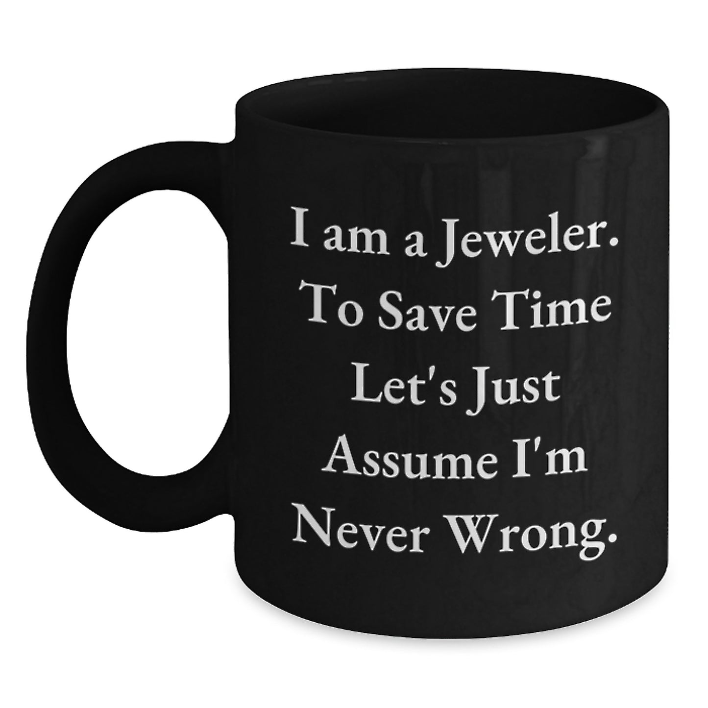 Funny Jeweler Gifts, Black Coffee Mug, 'I Am A Jeweler. To Save Time Let's Just Assume I'm Never Wrong.' Graduation Unique Gifts from Men to Jeweler - Main