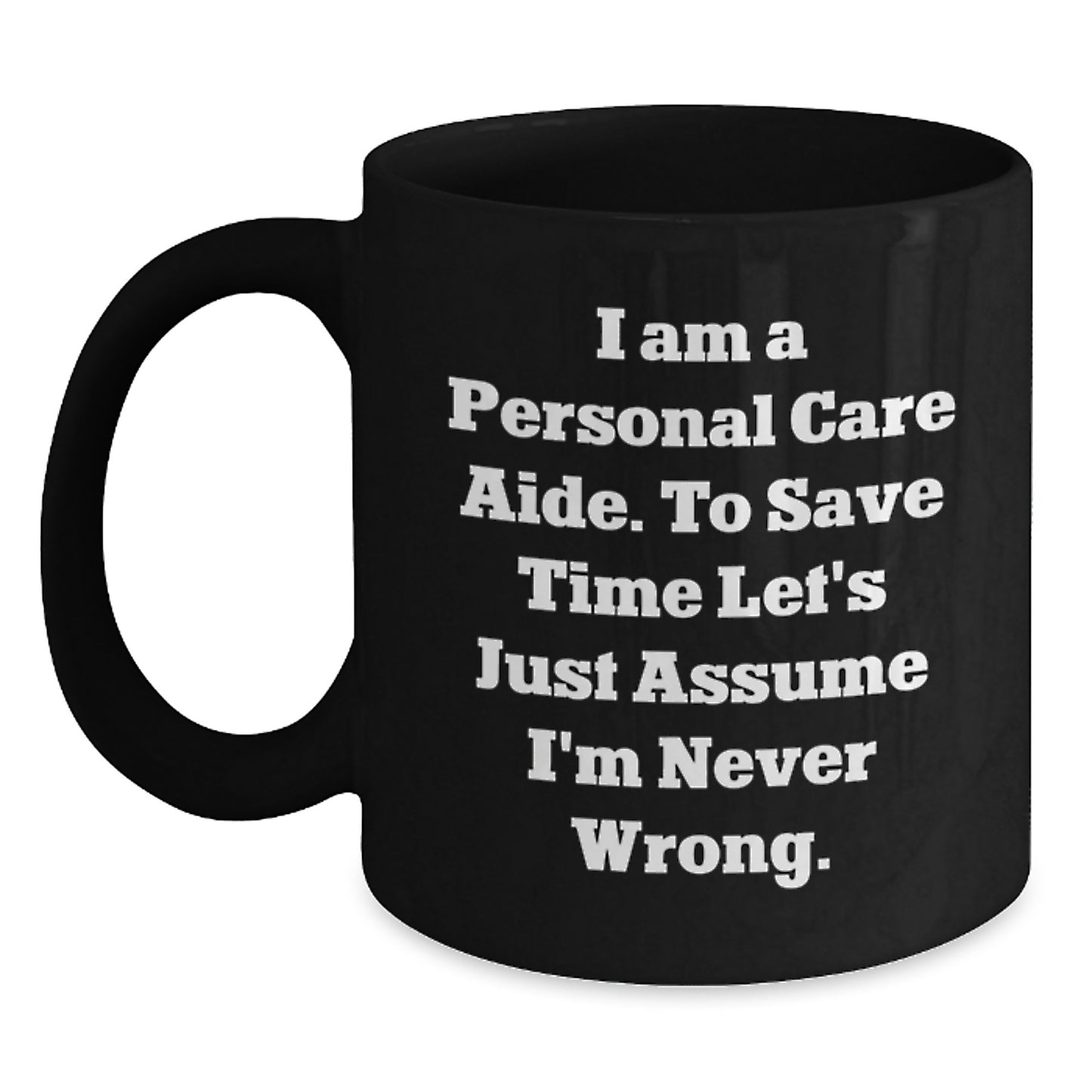Funny Personal Care Aide Gifts from Friends, Black Coffee Mug for Graduation, 'I Am A Personal Care Aide. To Save Time Let's Just Assume I'm Never Wrong.' Quote, Microwave and Dishwasher Safe - Main