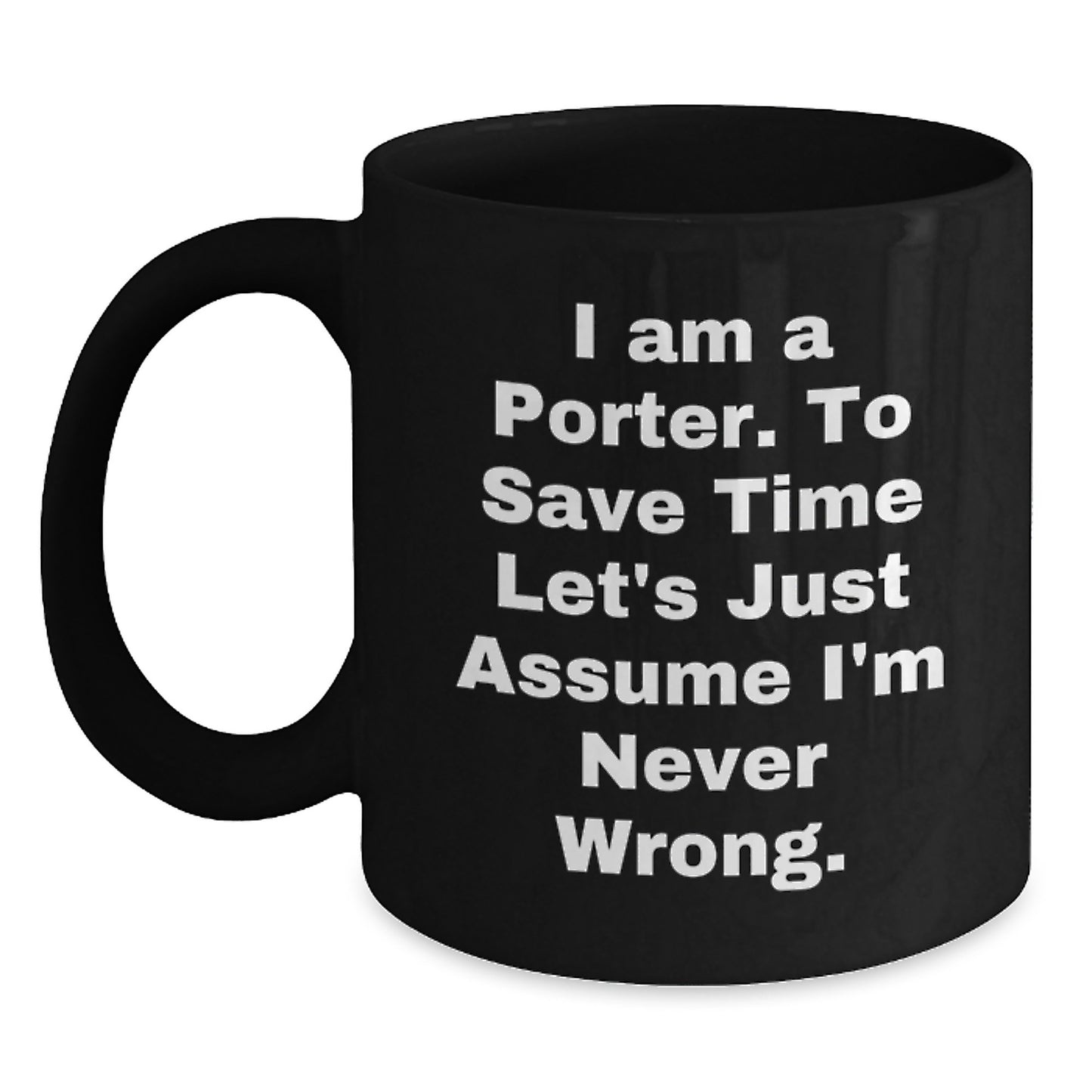 Funny Porter Gifts from Friends and Family, Black Coffee Mug for Graduation 'I Am A Porter. To Save Time Let's Just Assume I'm Never Wrong.' - Main