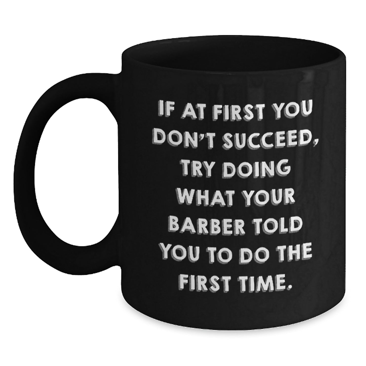 Funny Barber Gifts for Men, Black Coffee Mug with 'If At First You Don't Succeed, Try Doing What Your Barber Told You To Do The First Time.' Quote, Gifts from Friends for Graduation - Main
