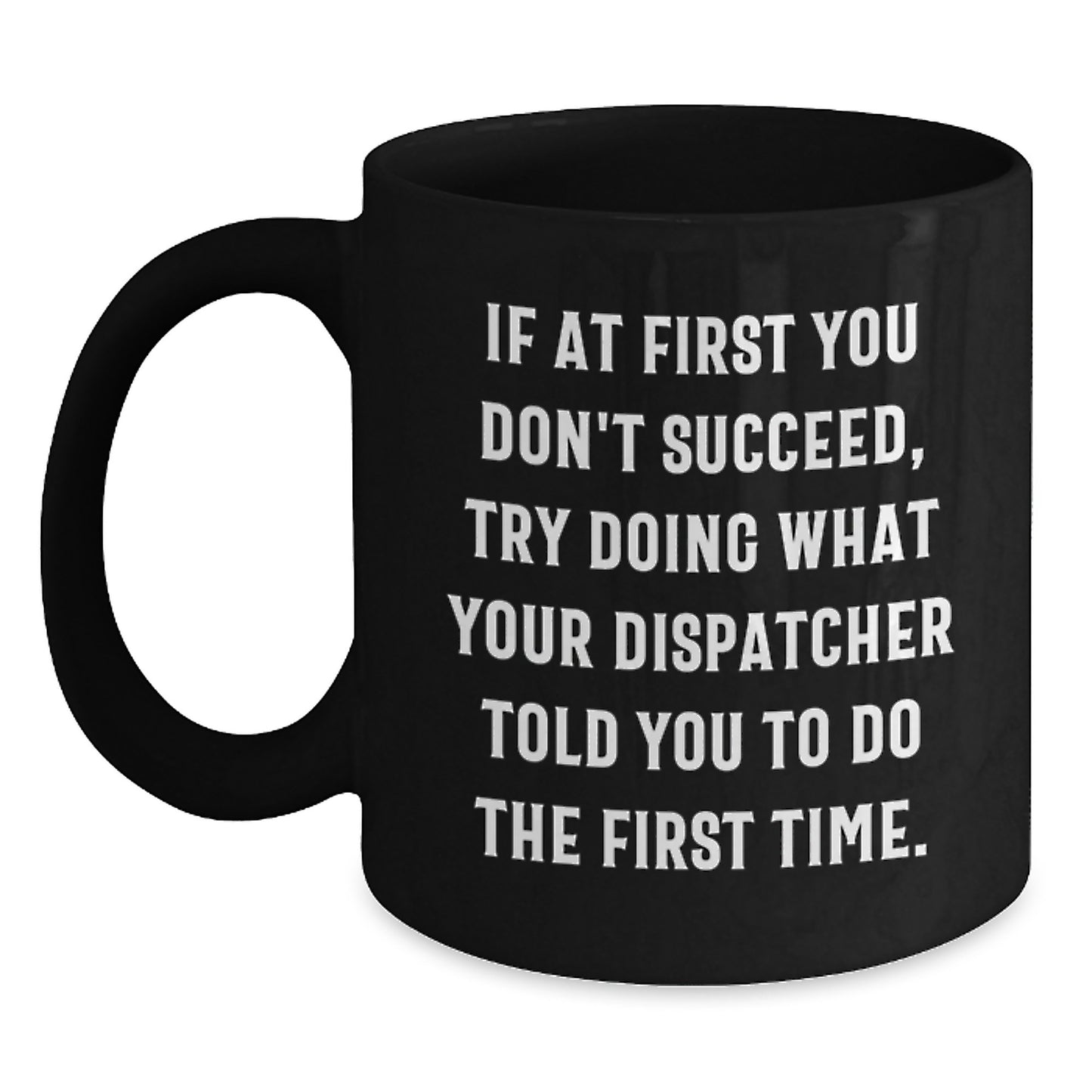 Dispatcher Humor Gifts from Men - Funny Black Coffee Mug If At First You Don't Succeed Try Doing What Your Dispatcher Told You To Do The First Time Gifts for Dispatcher Birthday Unique Presents - Main