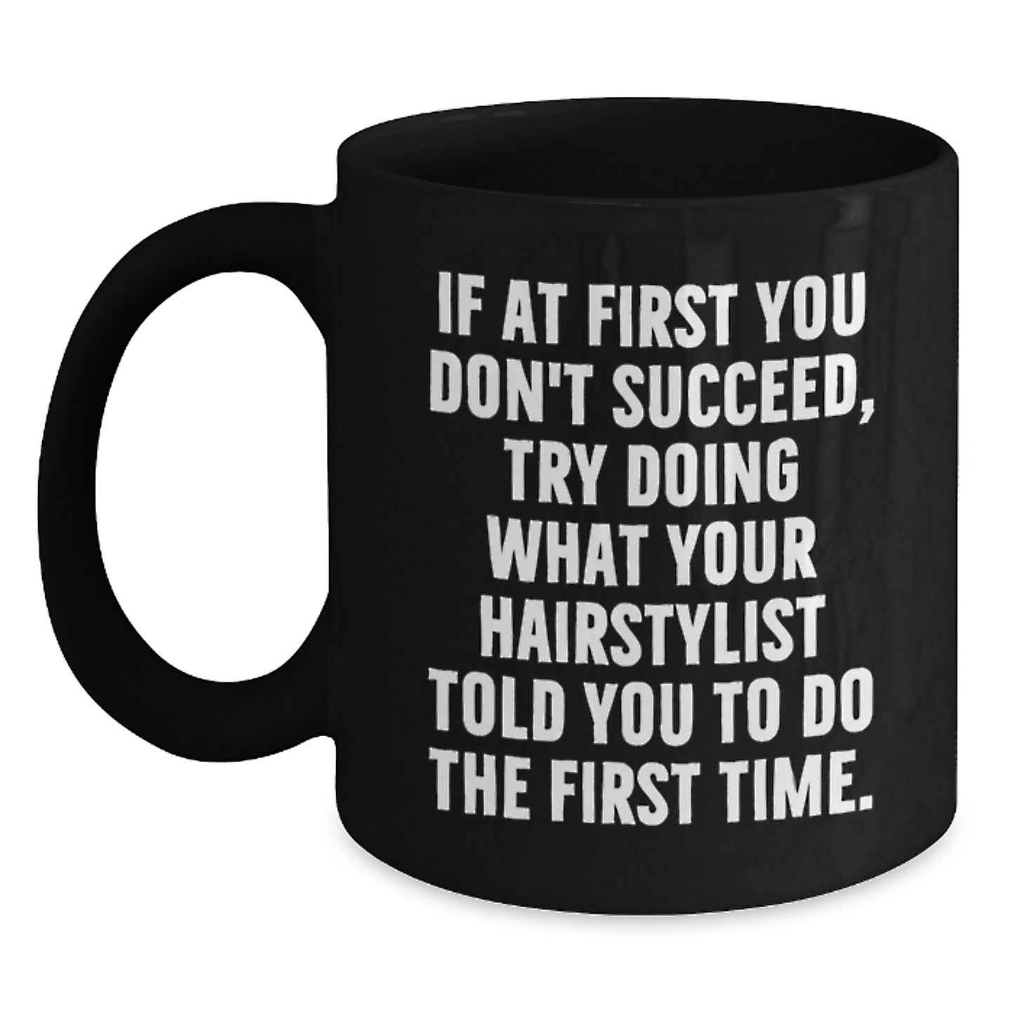 Funny Hairstylist Gifts from Friends for Hairstylist on Birthday - 'If At First You Don't Succeed, Try Doing What Your Hairstylist Told You To Do The First Time.' Black Coffee Mug - Main