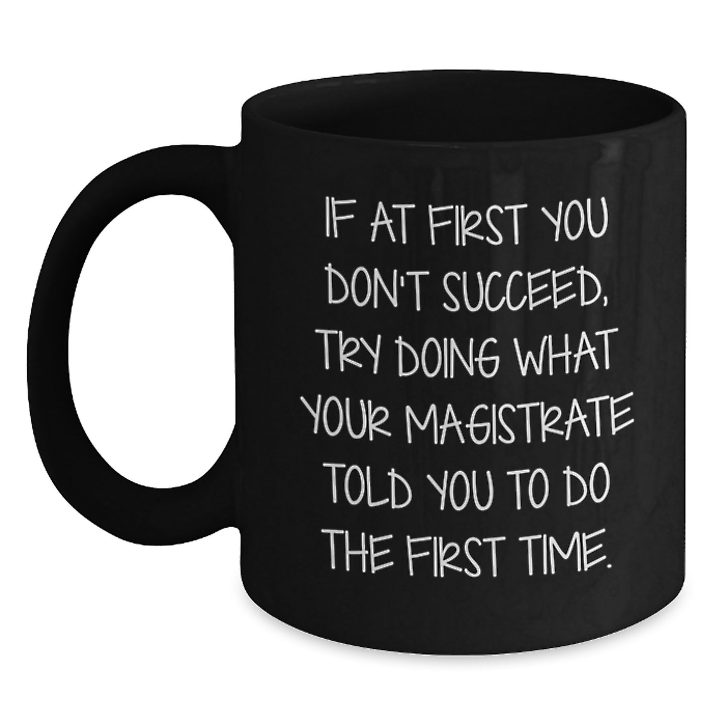 Magistrate Funny Birthday Unique Gifts from Friends to Family - If At First You Don't Succeed, Try Doing What Your Magistrate Told You To Do The First Time. Black Coffee Mug - Main