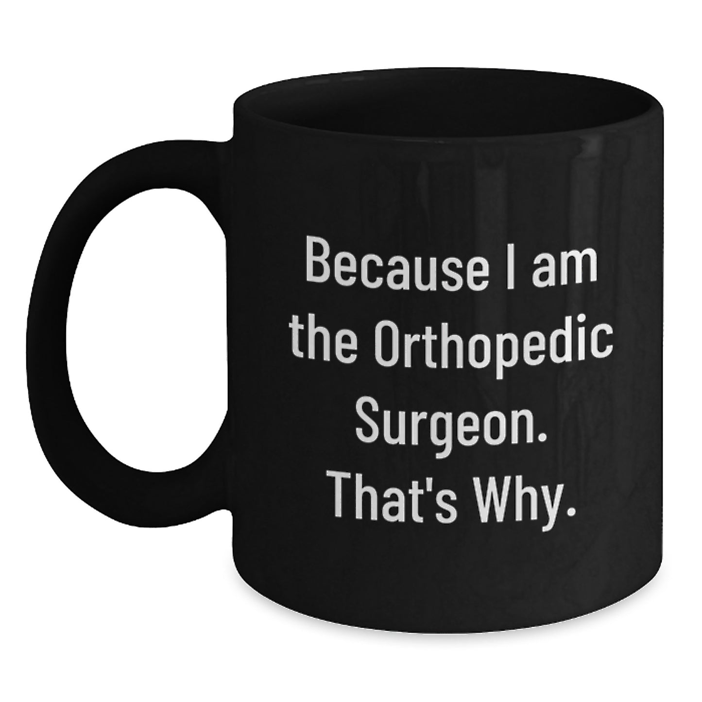 Orthopedic Surgeon Funny Birthday Unique Gifts from Friends - Because I Am The Orthopedic Surgeon. That's Why. - Black Coffee Mug for Him or Her - Main