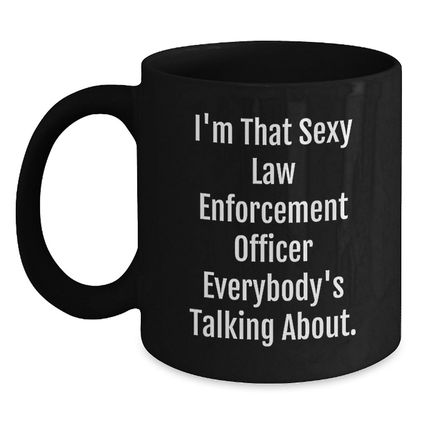 Funny Law Enforcement Officer Gifts, I'm That Sexy Law Enforcement Officer Everybody's Talking About. Black Coffee Mug for Birthday, Gifts from Friends or Family, Perfect for Law Enforcement Officer - Main