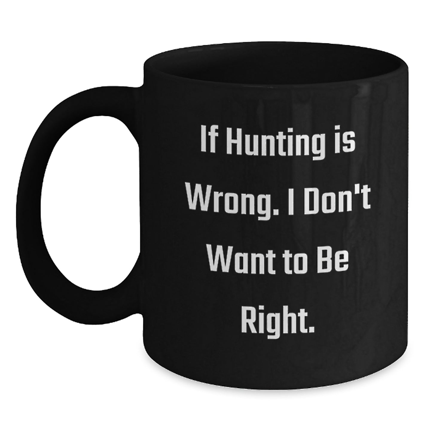 Funny Hunting Quotes Gifts from Men for Graduation Unique Black Coffee Mugs - 'If Hunting Is Wrong. I Don't Want To Be Right.' - Main