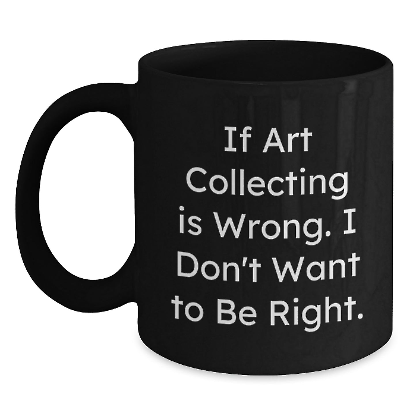 Funny Art Collecting Gifts for Men from Friends - 'If Art Collecting Is Wrong. I Don't Want To Be Right.' Quote on Black Coffee Mug for Graduation - Main