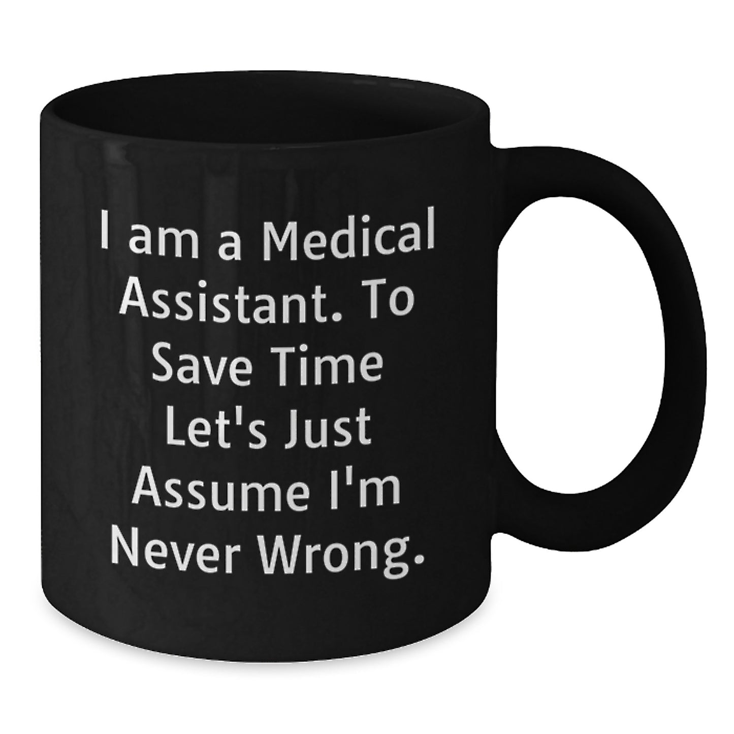 Funny Medical Assistant Gifts, Black Coffee Mug, 'I Am A Medical Assistant. To Save Time Let's Just Assume I'm Never Wrong.' for Medical Assistant Graduation - Additional