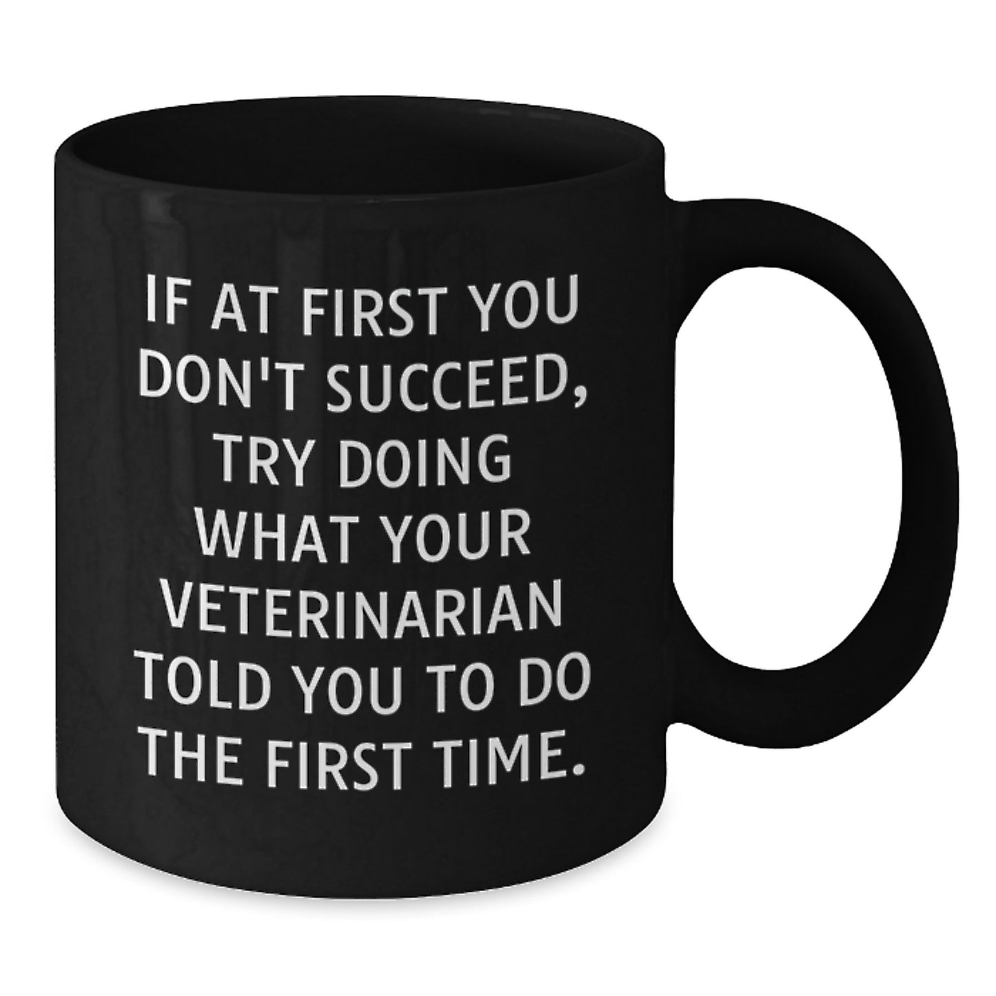 Funny Veterinarian Gifts from Men to Friends - If At First You Don't Succeed, Try Doing What Your Veterinarian Told You To Do The First Time. Black Coffee Mug for Birthday - Additional