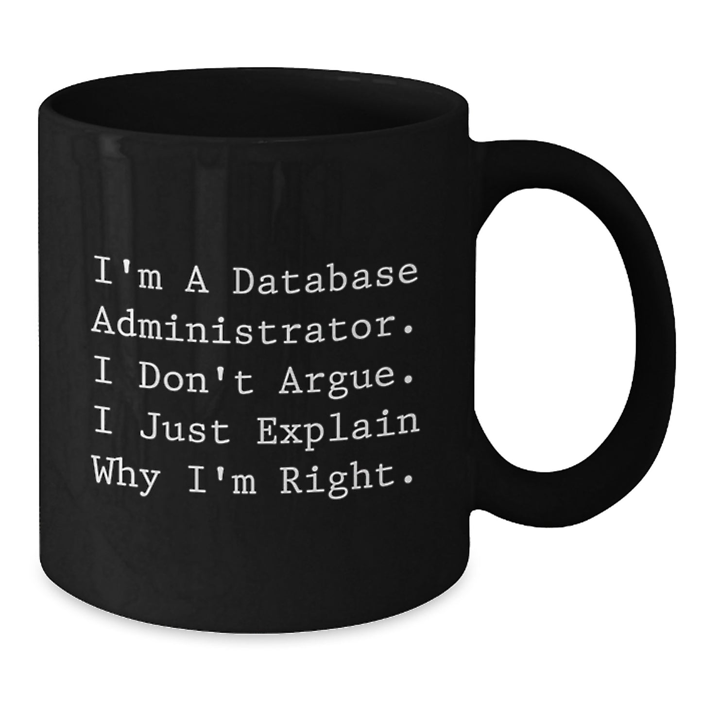 Funny Database Administrator Mugs Gifts from Friends for Men, I'm A Database Administrator. I Don't Argue. I Just Explain Why I'm Right., Black Coffee Mug for Graduation - Additional