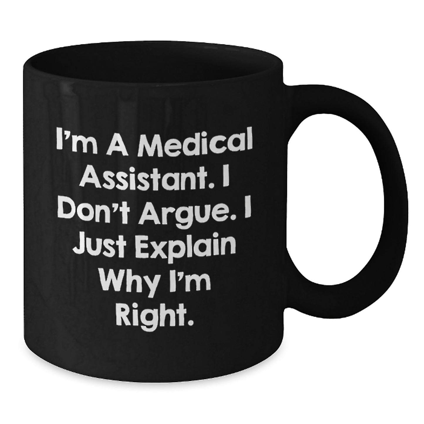 Funny Medical Assistant Gifts from Friends for Medical Assistant Graduation Unique Black Coffee Mug, 'I'm A Medical Assistant. I Don't Argue. I Just Explain Why I'm Right.' - Additional