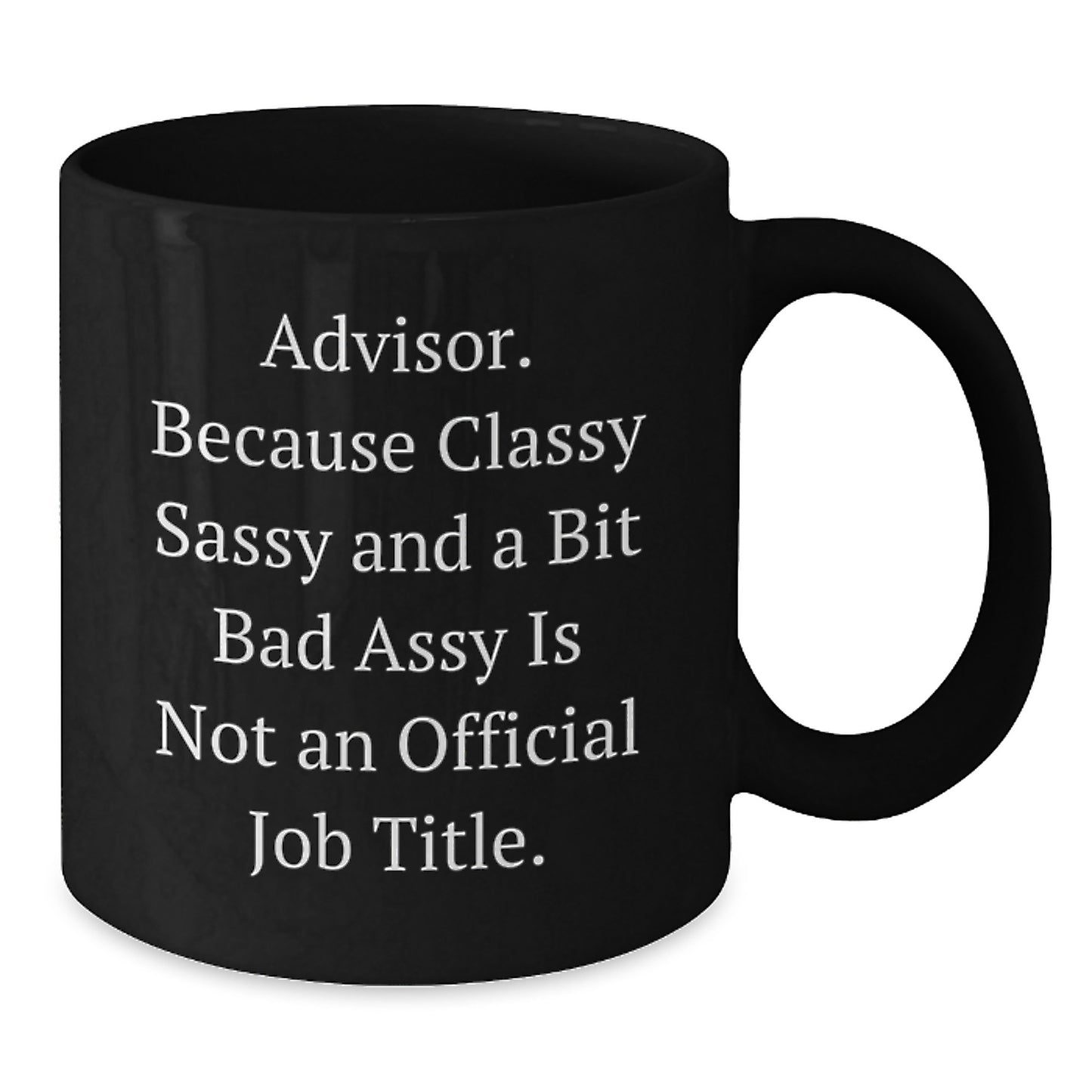 Funny Advisor Gifts from Friends, Gift for Advisor, Black Coffee Mug, 'Advisor. Because Classy Sassy And A Bit Fearlessy Is Not An Official Job Title.' - Additional