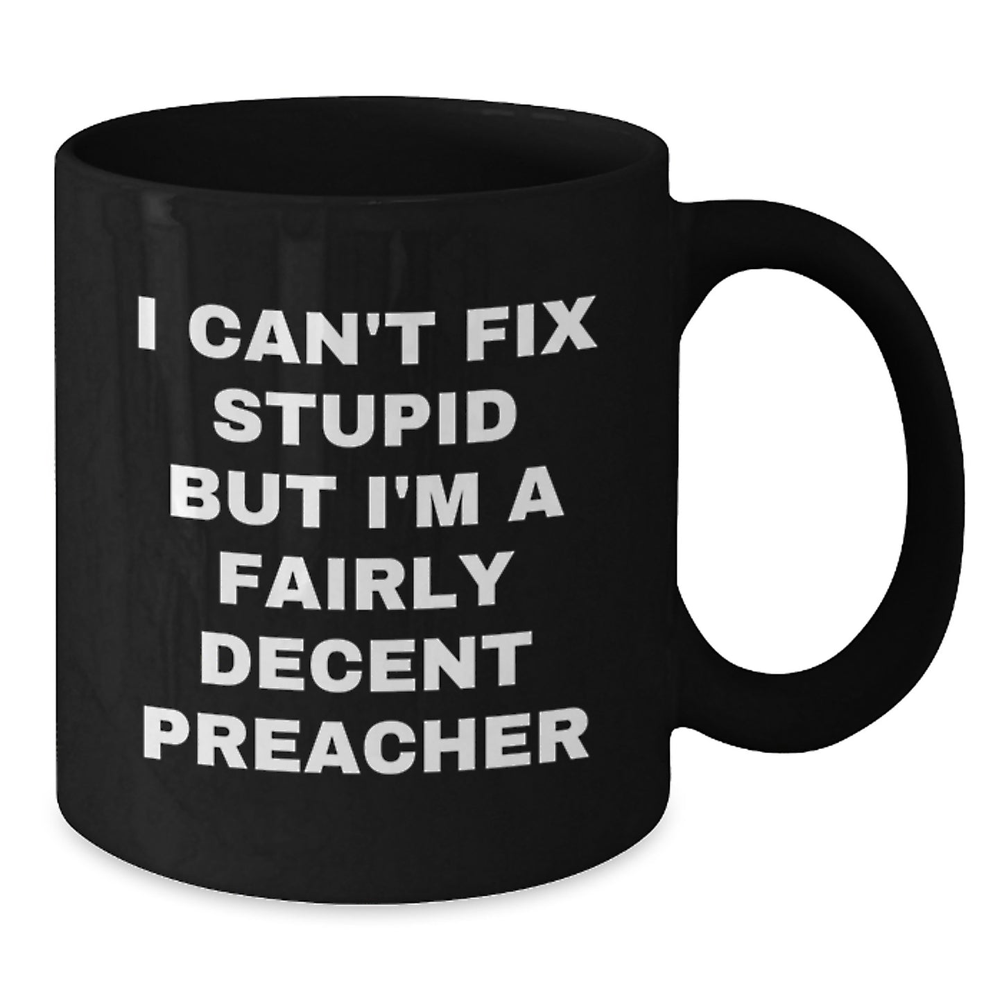 Funny Preacher Gifts from Men to Preachers - I Can't Fix Stupid But I'm A Fairly Decent Preacher Black Coffee Mug for Graduation - Additional