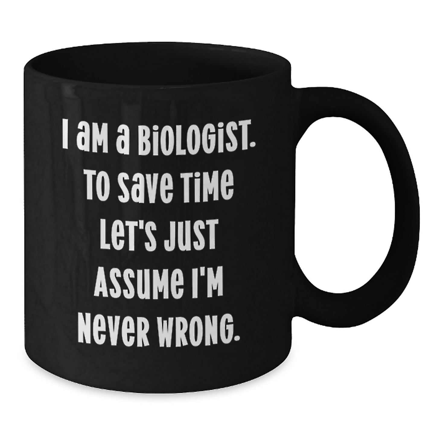 Funny Biologist Gifts from Friends for Graduation Unique Black Coffee Mugs - I Am A Biologist. To Save Time Let's Just Assume I'm Never Wrong. - 11oz or 15oz Microwave and Dishwasher Safe - Additional