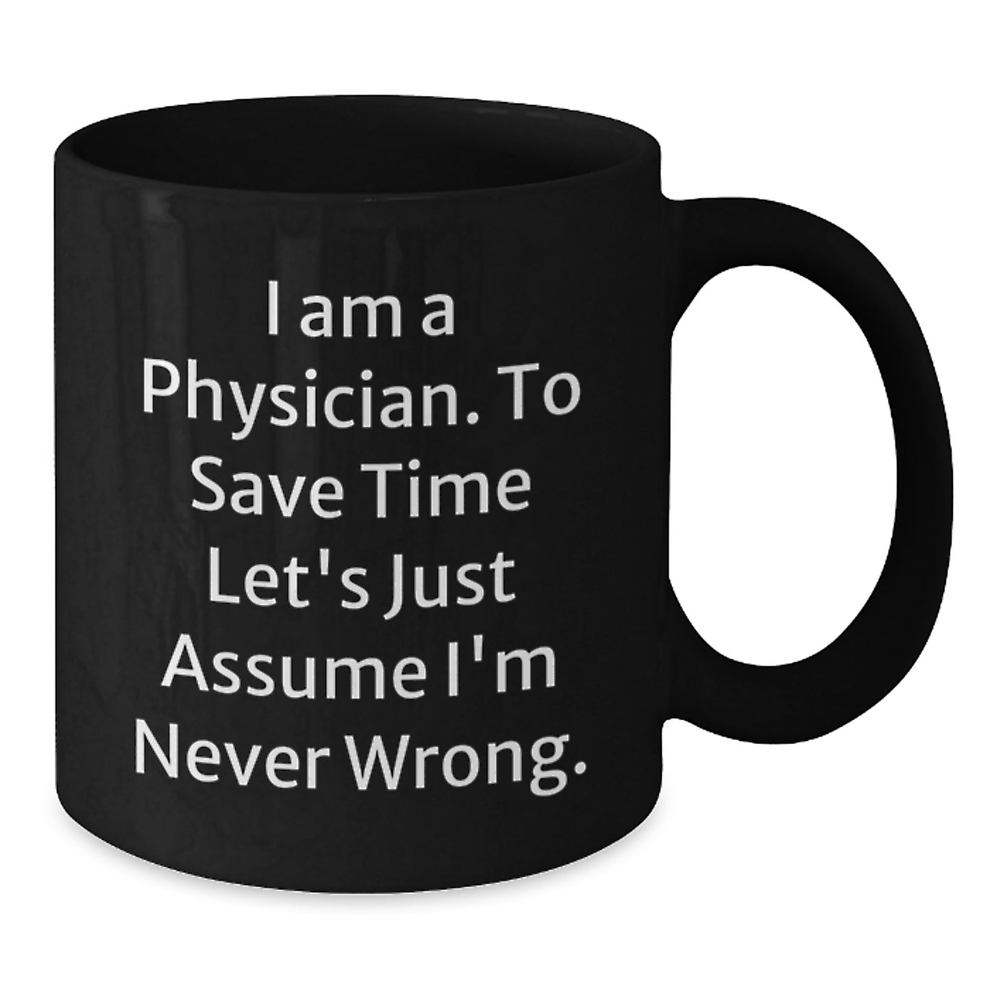 Funny Physician Gifts for Men from Coworkers - 'I Am A Physician. To Save Time Let's Just Assume I'm Never Wrong.' Black Coffee Mug - Additional