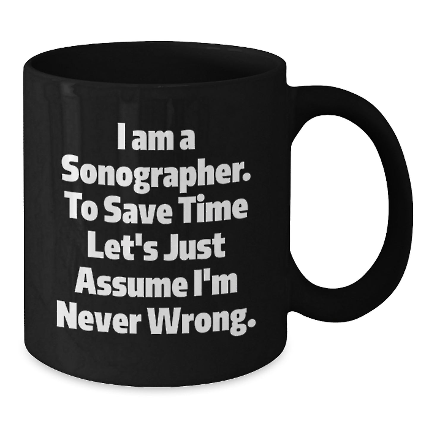 Funny Sonographer Gifts from Friends for Birthday - 'I Am A Sonographer. To Save Time Let's Just Assume I'm Never Wrong.' Black Coffee Mug, 11oz or 15oz - Additional