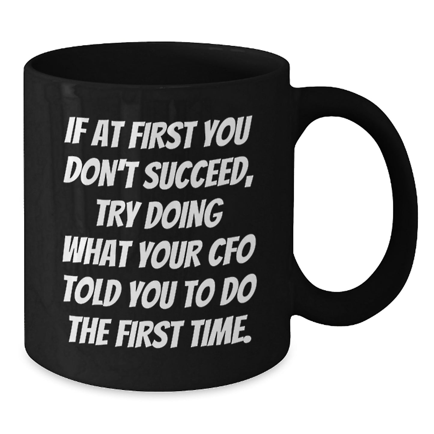 CFO Humor Gifts from Friends to CFO, Funny Black Coffee Mug for Birthday, 'If At First You Don't Succeed, Try Doing What Your CFO Told You To Do The First Time.' - Additional