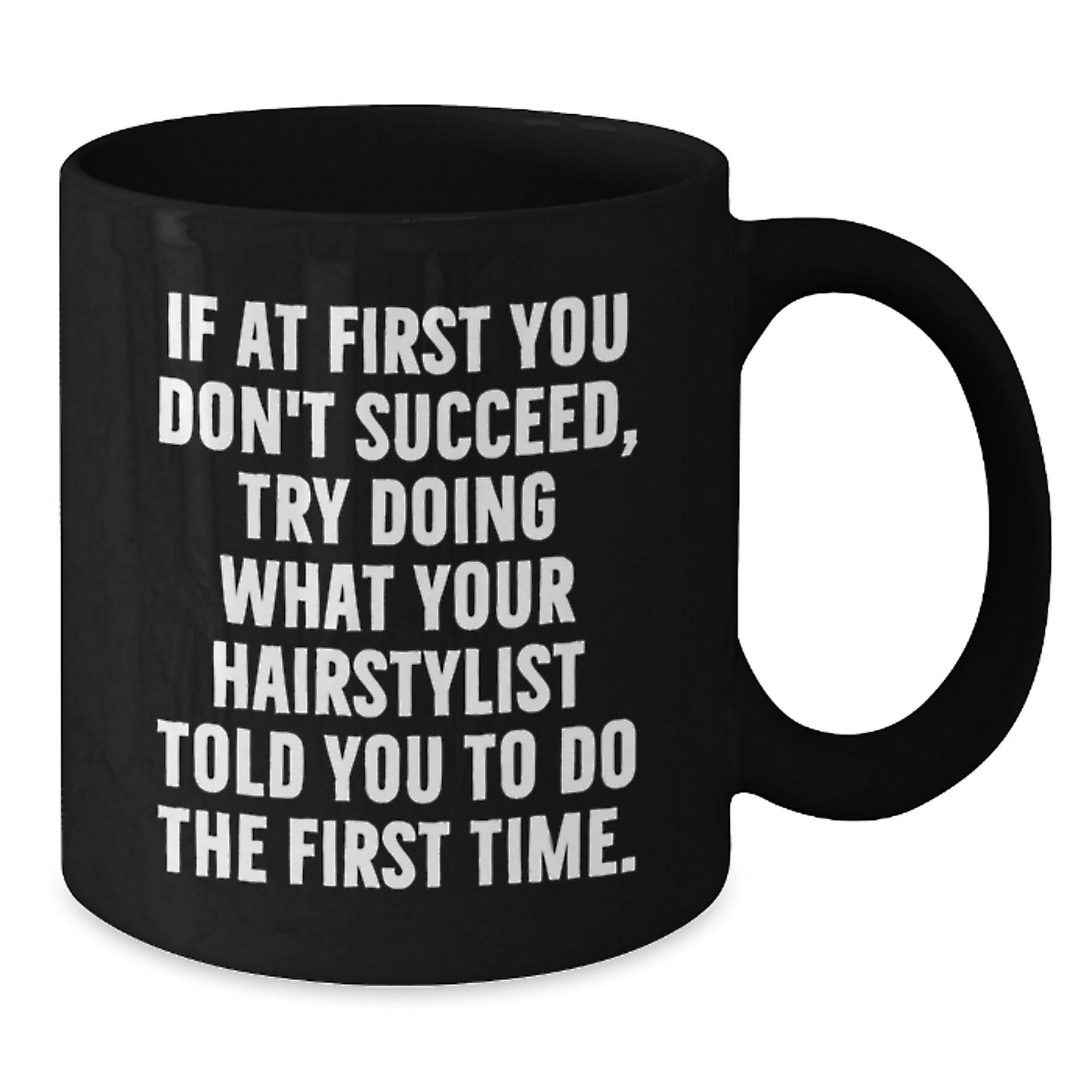Funny Hairstylist Gifts from Friends for Hairstylist on Birthday - 'If At First You Don't Succeed, Try Doing What Your Hairstylist Told You To Do The First Time.' Black Coffee Mug - Additional