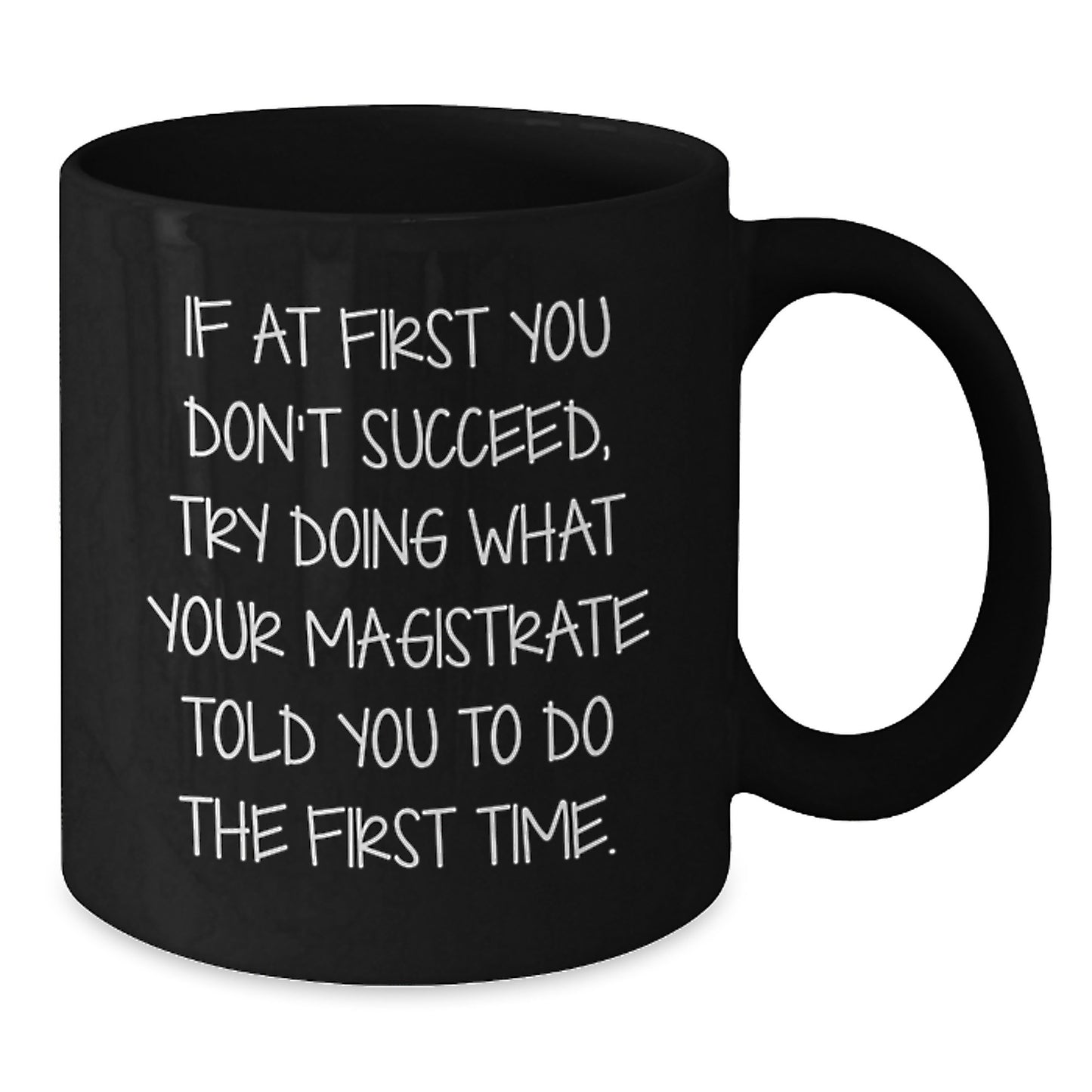 Magistrate Funny Birthday Unique Gifts from Friends to Family - If At First You Don't Succeed, Try Doing What Your Magistrate Told You To Do The First Time. Black Coffee Mug - Additional
