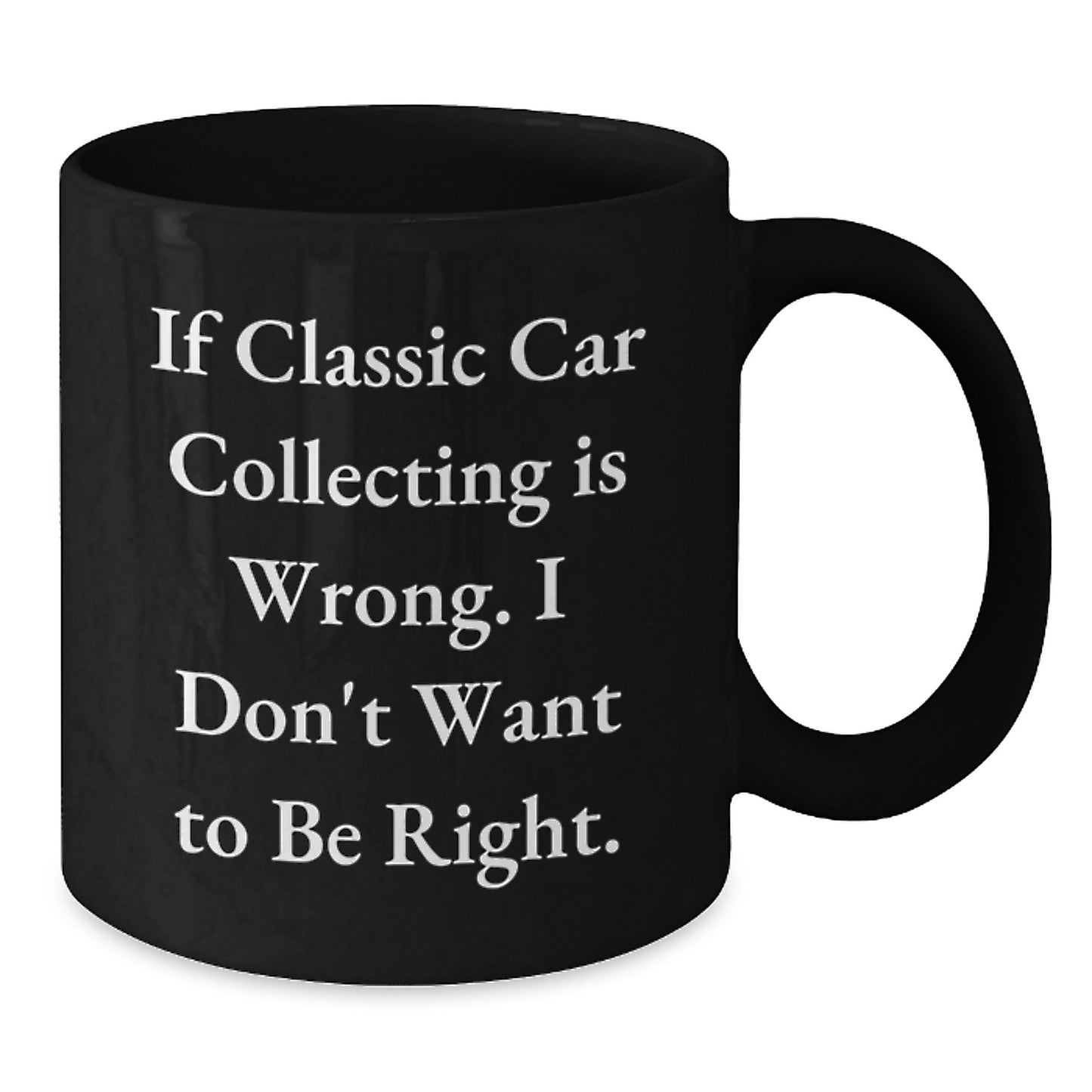 Classic Car Collecting Humor Gifts for Men from Friends, Unique Black Coffee Mug, 'If Classic Car Collecting Is Wrong. I Don't Want To Be Right.' - Additional