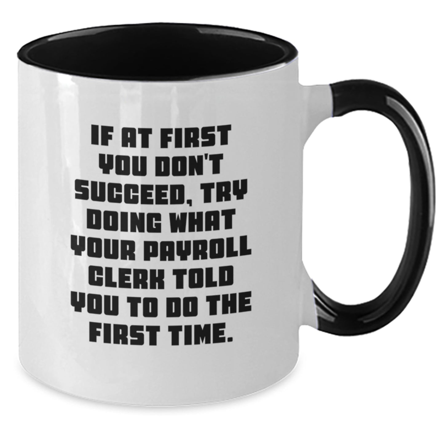 Funny Payroll Clerk Gifts - If At First You Don't Succeed, Try Doing What Your Payroll Clerk Told You To Do The First Time. - Two Tone Coffee Mug from Friends - Additional