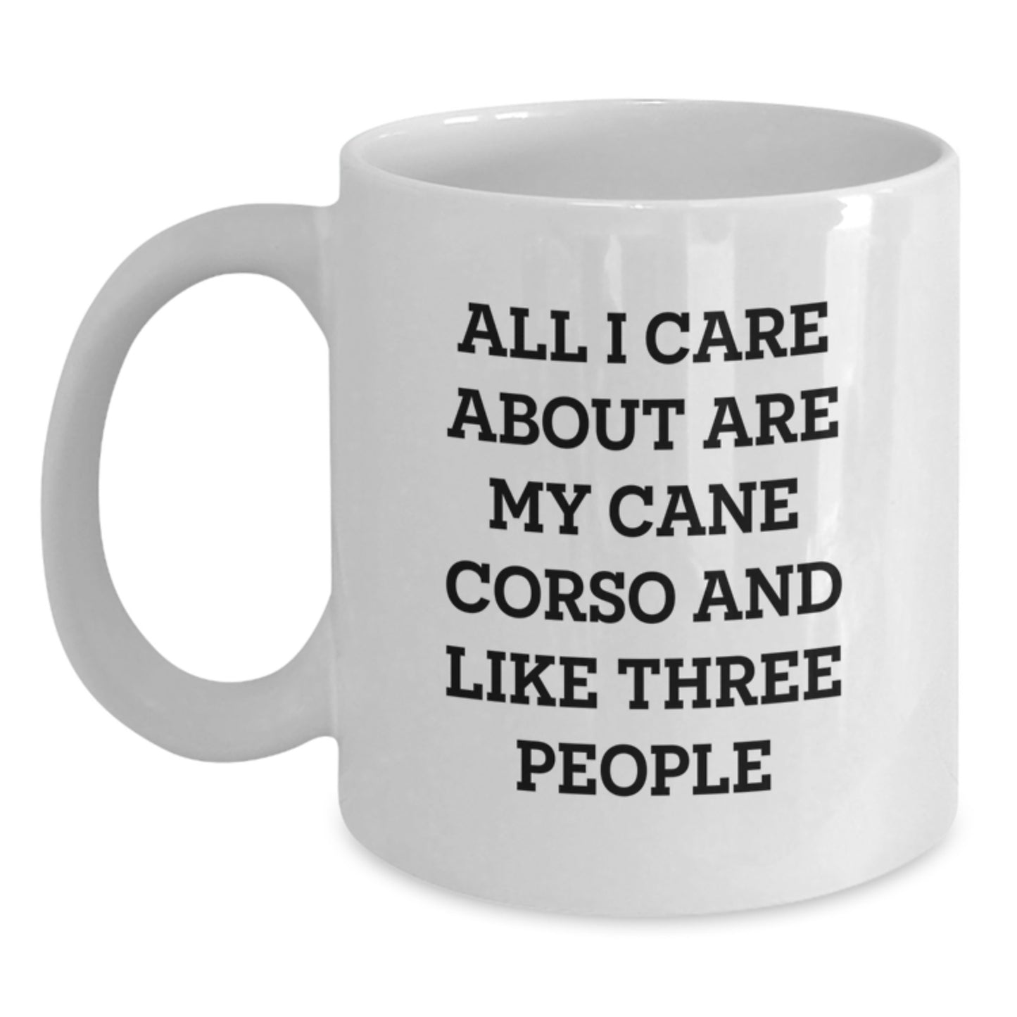 Cute Cane Corso Dog Lovers Gifts - 'All I Care About Are My Cane Corso And Like Three People' White Coffee Mugs from Family, Friends, or Coworkers for Birthday - Main