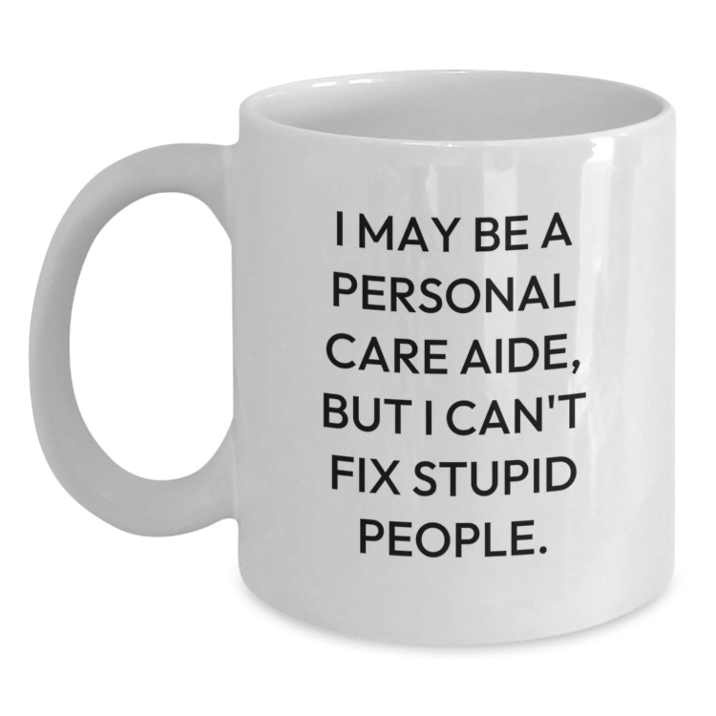 Personal Care Aide Humor Gifts from Family to Friends, Funny White Coffee Mug for Graduation, 'I May Be A Personal Care Aide, But I Can't Fix Stupid People.' - Main