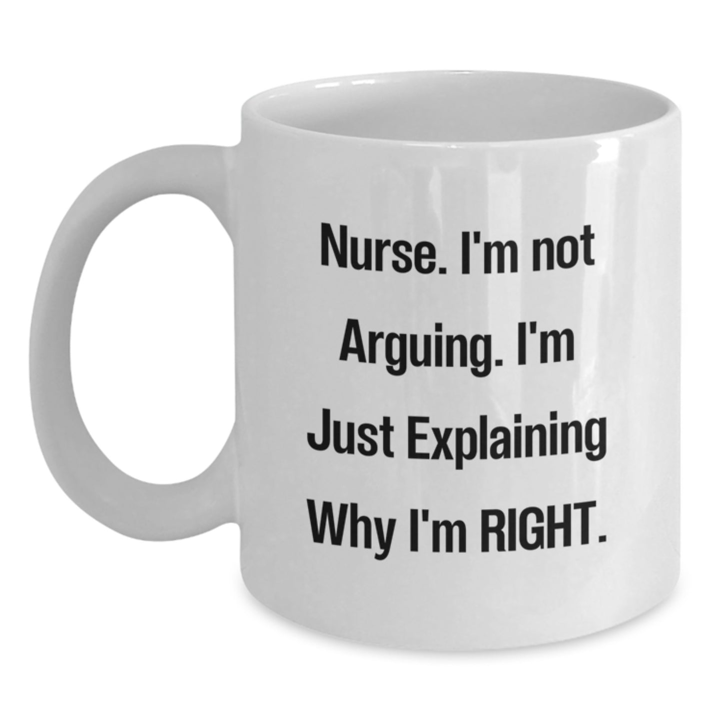 Funny Nurse Quote White Coffee Mug, Gifts from Friends to Nurse, Unique Graduation Gift for Nurse, 'I'm Not Arguing, I'm Just Explaining Why I'm Right', White Coffee Mug for Nurse - Main