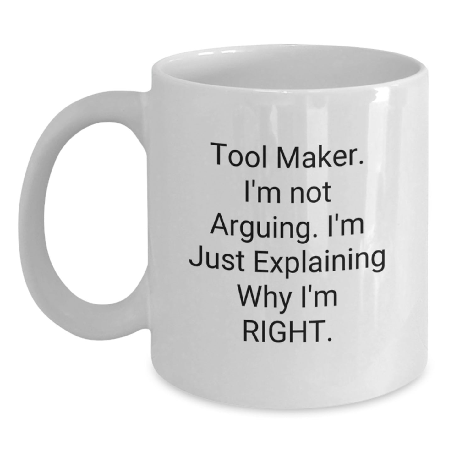 Funny Tool Maker Gifts from Friends - 'I'm Not Arguing. I'm Just Explaining Why I'm Right.' White Coffee Mug for Graduation - Main