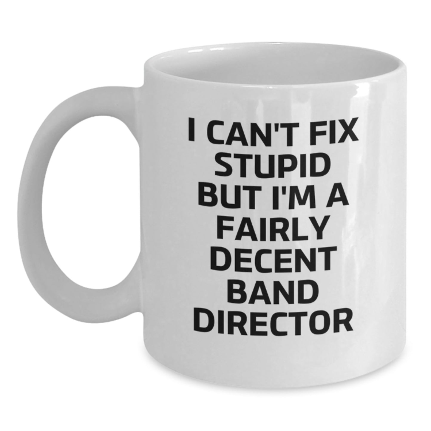 Funny Band Director Gifts from Friends for Graduation Unique White Coffee Mugs - 'I Can't Fix Stupid But I'm A Fairly Decent Band Director' - Main