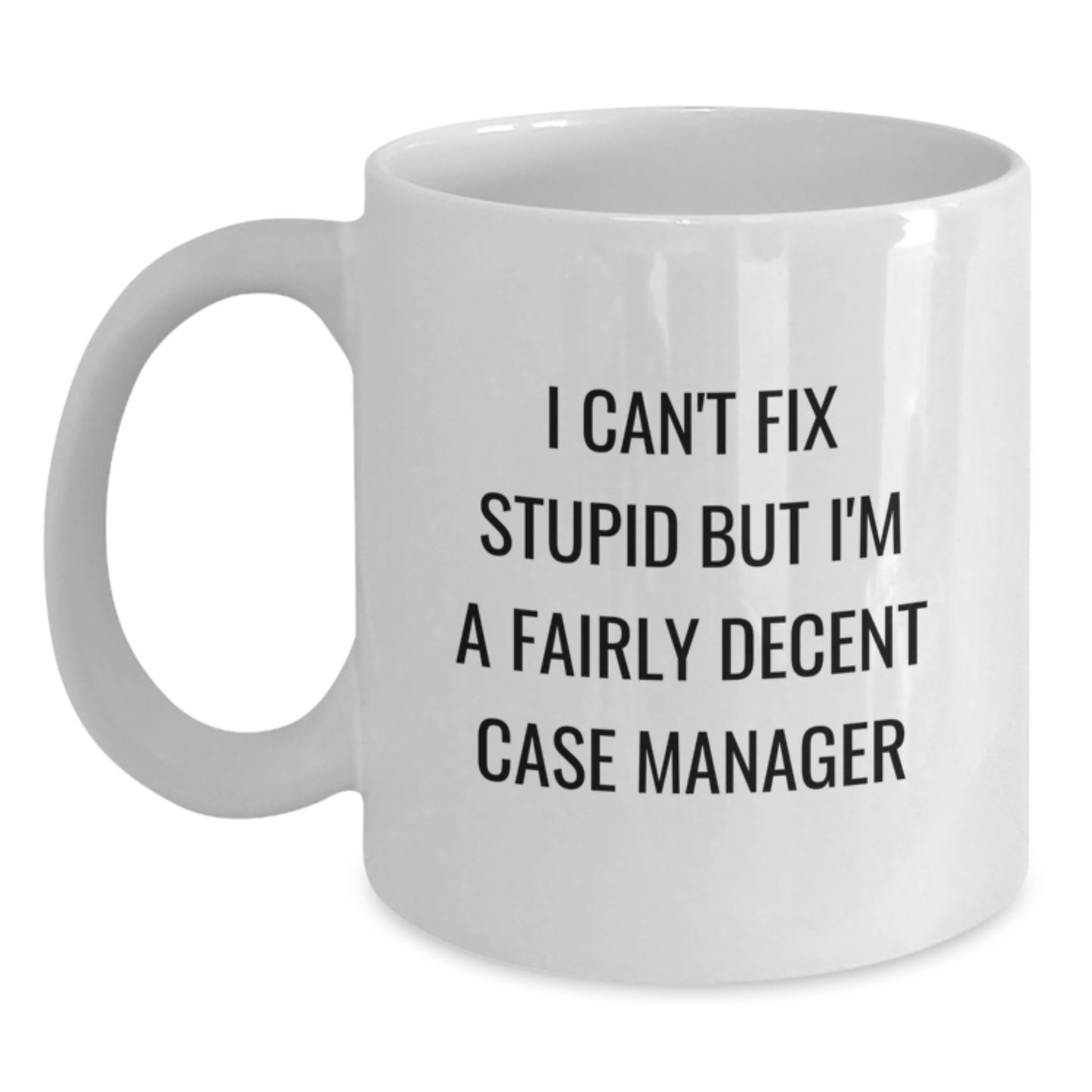 Funny Case Manager Gifts - 'I Can't Fix Stupid But I'm A Fairly Decent Case Manager' White Coffee Mug for Graduation from Friends, Coworkers, or Family - Main