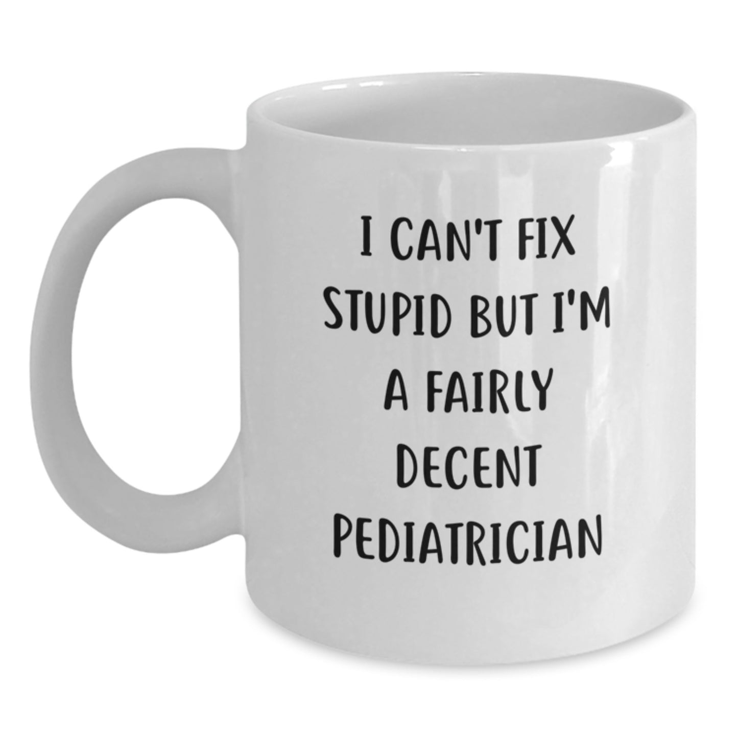 Funny Pediatrician Gifts for Men, Women, Family, Coworkers - I Can't Fix Stupid But I'm A Fairly Decent Pediatrician White Coffee Mug, Graduation Unique Gifts from Friends - Main