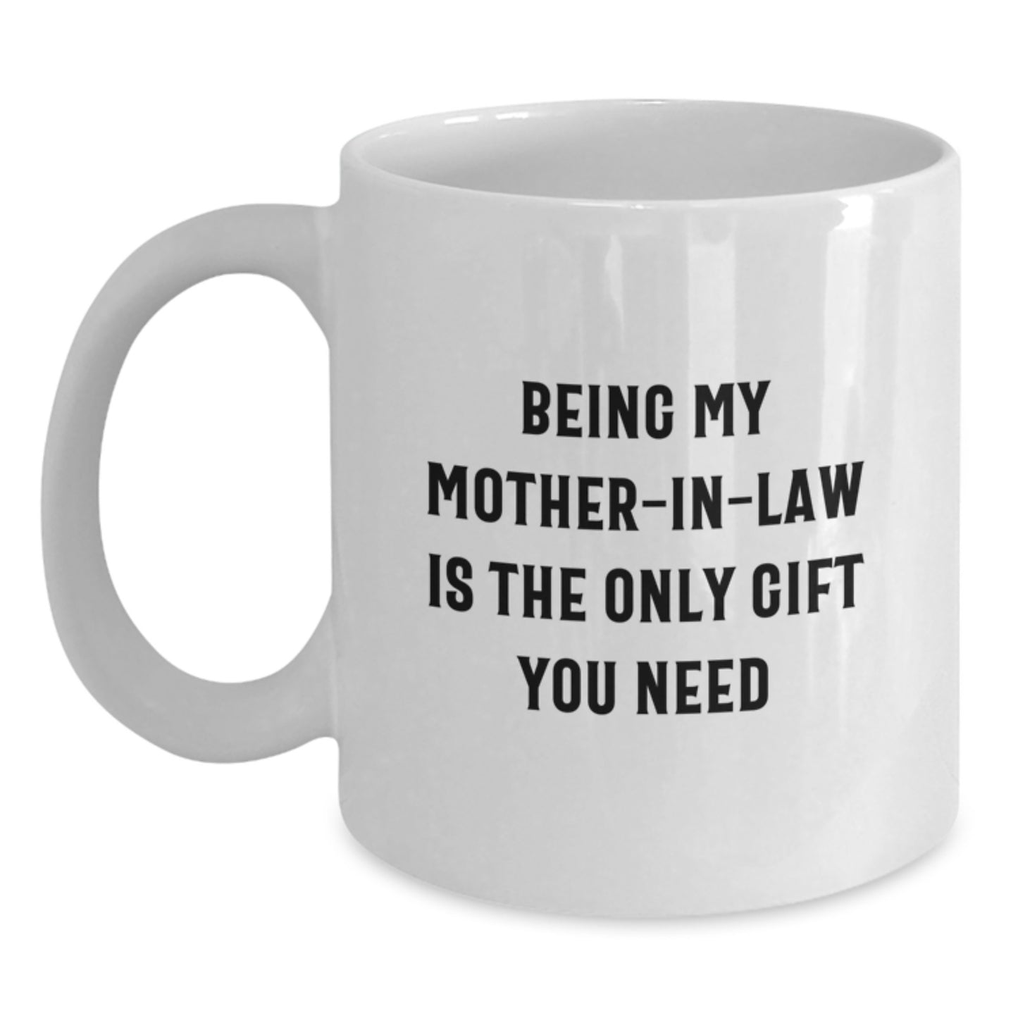 Funny Mom-in-law Gifts, White Coffee Mug, 'Being My Mom-in-law Is The Only Gift You Need' - Gifts from Family to Mom-in-law - Main