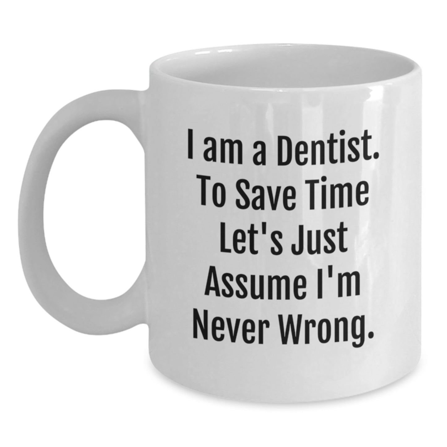 Funny Dentist Gifts from Friends, Coworkers, or Family - I Am A Dentist. To Save Time Let's Just Assume I'm Never Wrong. White Coffee Mug for Graduation - Main