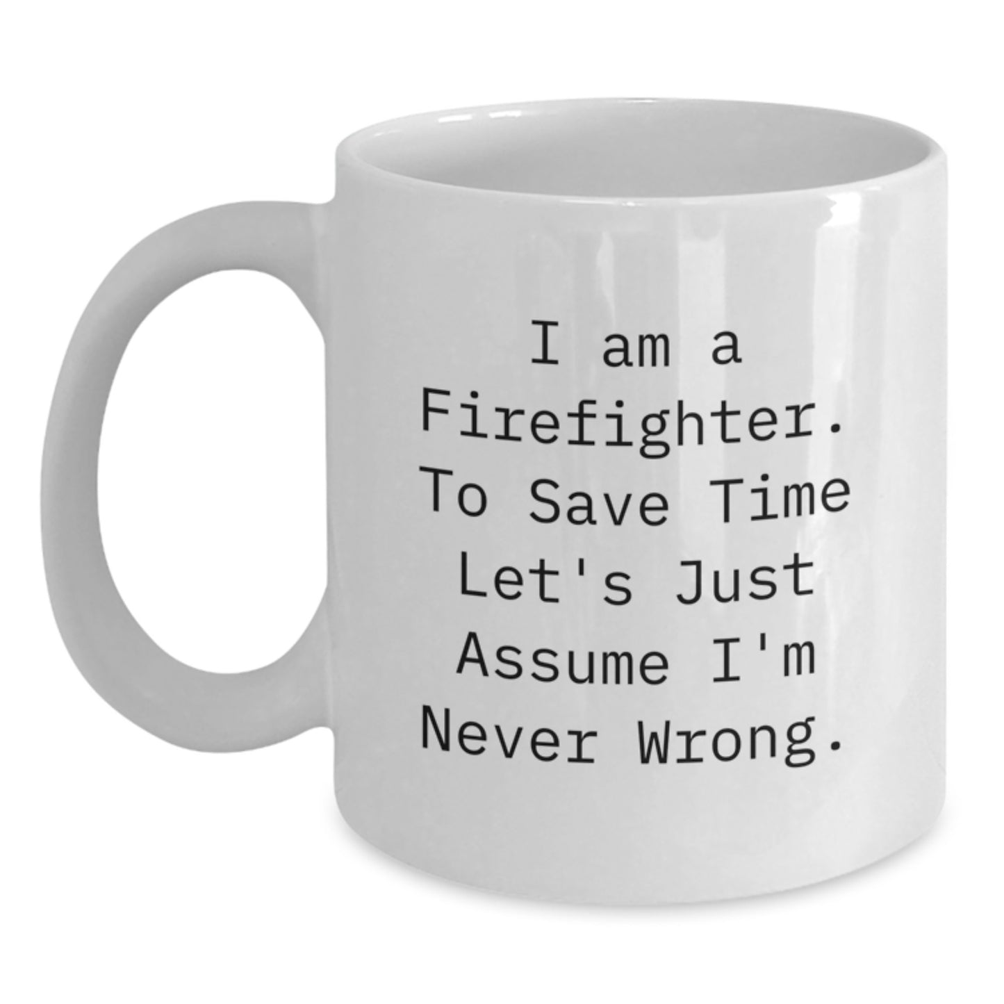 Funny Firefighter Gifts for Men, White Coffee Mug with 'I Am A Firefighter. To Save Time Let's Just Assume I'm Never Wrong.' Quote, Perfect Graduation Present from Family or Friends - Main