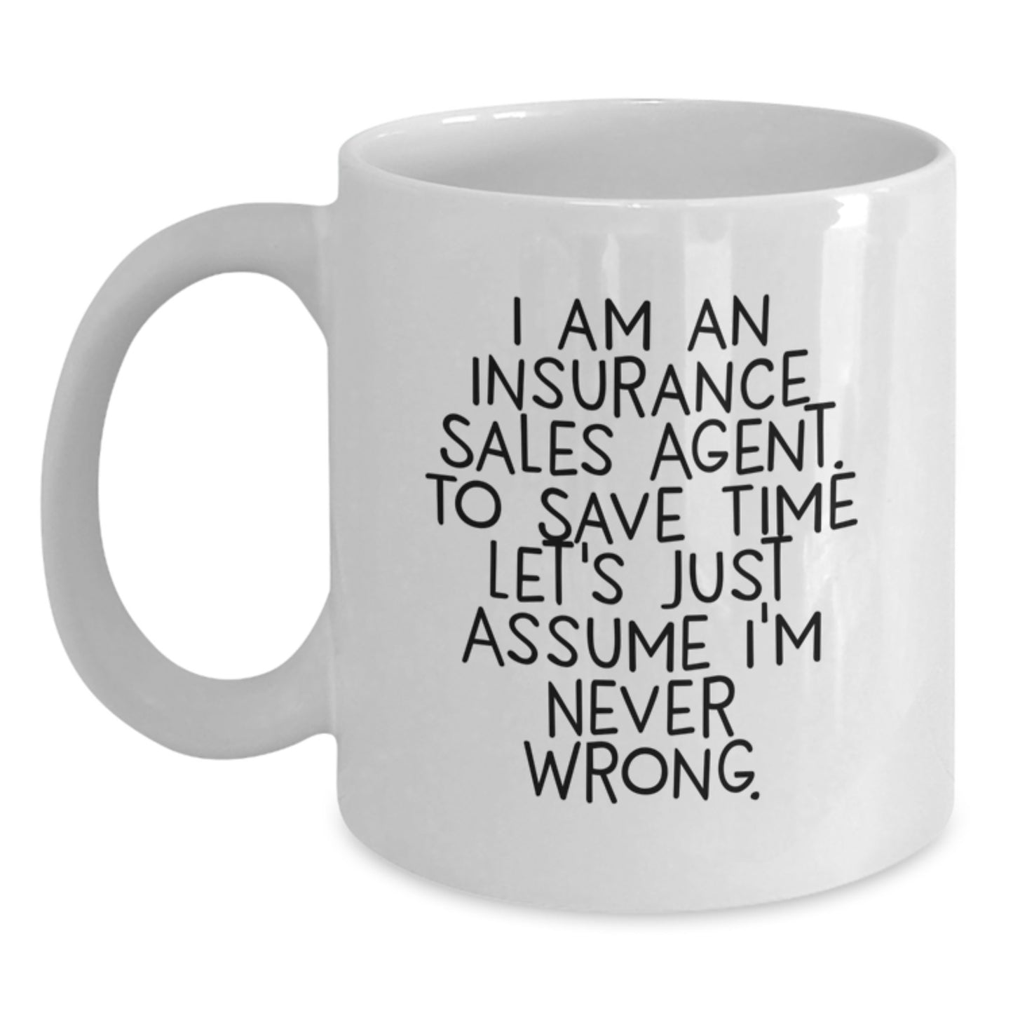 Funny Insurance Sales Agent Gifts from Friends - White Coffee Mug for Graduation - 'I Am An Insurance Sales Agent. To Save Time Let's Just Assume I'm Never Wrong.' - Main