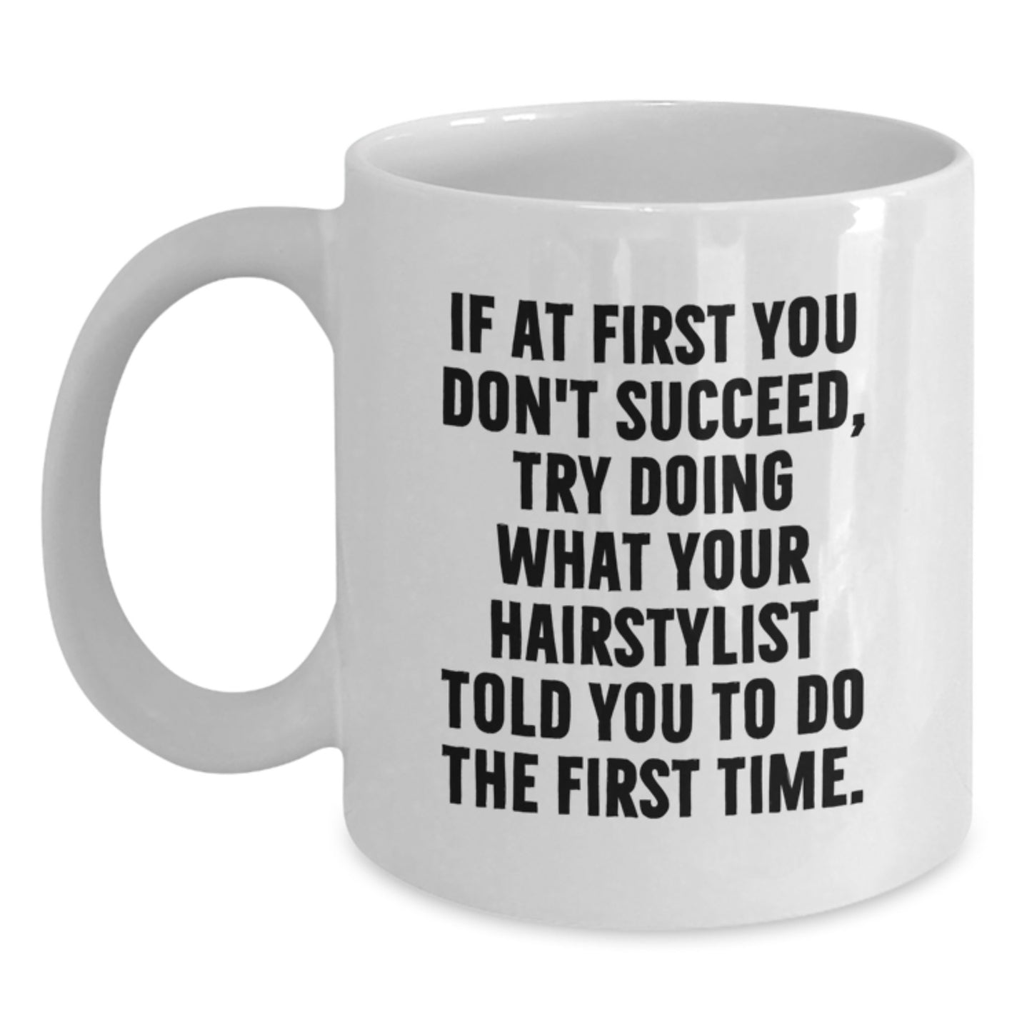 Funny Hairstylist White Coffee Mugs Gifts from Friends for Hairstylist, If at First You Don't Succeed, Try Doing What Your Hairstylist Told You To Do The First Time. on Birthday - Main