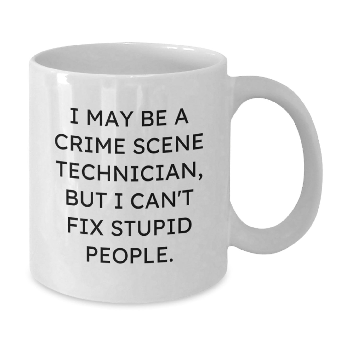 Funny Crime Scene Technician Gifts - I May Be a Crime Scene Technician, But I Can't Fix Stupid People. - White Coffee Mug for Graduation, Gifts from Friends to Crime Scene Technician - Additional